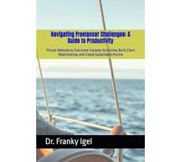Navigating Freelancer Challenges: A Guide to Productivity: Proven Methods to Overcome Imposter Syndrome, Build Client Relationships, and Create Sustainable Income