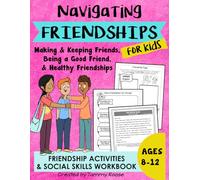 Navigating Friendships for Kids: Friendship Activities for Kids on Making & Keeping Friends, Being a Good Friend, & Healthy Friendships Ages 8-12