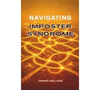 Navigating Imposter Syndrome: A Compassionate Guide to Building Self Worth, Quieting Self Doubt and Embracing Your True Potential