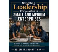 Navigating Leadership Complexities in Small and Medium Enterprises: Practical Frameworks for Resilient, Ethical, and Adaptive SME Leadership