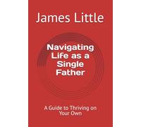Navigating Life as a Single Father: A Guide to Thriving on Your Own