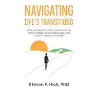 Navigating Life’s Transitions: Real-Life Mindfulness Strategies to Find Purpose, Build Resilience, and Thrive Through Change