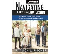Navigating Life with Low Vision - Colorado: Essential Knowledge, Tools, and Strategies for Independence
