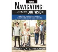 Navigating Life with Low Vision - Iowa: Essential Knowledge, Tools, and Strategies for Independence