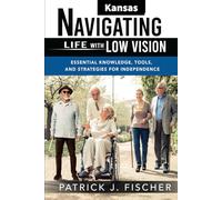 Navigating Life with Low Vision - Kansas: Essential Knowledge, Tools, and Strategies for Independence