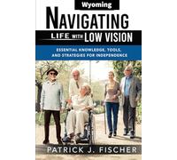 Navigating Life with Low Vision - Wyoming: Essential Knowledge, Tools, and Strategies for Independence