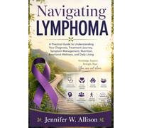 Navigating Lymphoma: A Practical Guide to Understanding Your Diagnosis, Treatment Journey, Symptom Management, Nutrition, Emotional Wellness, and Daily Living