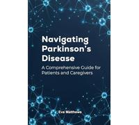NAVIGATING PARKINSON'S DISEASE: A Comprehensive Guide for Patients and Caregivers