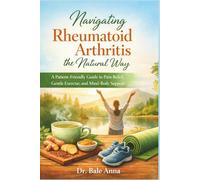 Navigating Rheumatoid Arthritis the Natural Way: A Patient-Friendly Guide to Pain Relief, Gentle Exercise, and Mind-Body Support