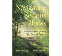 Navigating Serious Illness: A Pathway for Exploring Life, Love and Legacy