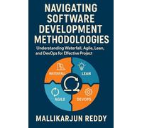 Navigating Software Development Methodologies: A Comprehensive Guide: Understanding Waterfall, Agile, Lean, and DevOps for Effective Project Management