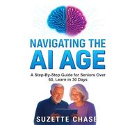 Navigating the AI Age: A Step-By-Step Guide for Seniors Over 60, Learn in 30 Days