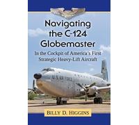 Navigating the C-124 Globemaster: In the Cockpit of America's First Strategic Heavy-Lift Aircraft