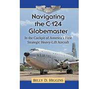 Navigating the C-124 Globemaster: In the Cockpit of America's First Strategic Heavy-Lift Aircraft