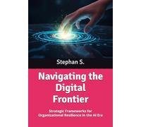 Navigating the Digital Frontier: Strategic Frameworks for Organizational Resilience in the AI Era