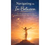 Navigating the In-Between: A Woman's Journey to Clarity, Confidence & Courage