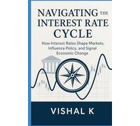 Navigating the Interest Rate Cycle: How Interest Rates Shape Markets, Influence Policy, and Signal Economic Change