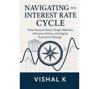 Navigating the Interest Rate Cycle: How Interest Rates Shape Markets, Influence Policy, and Signal Economic Change