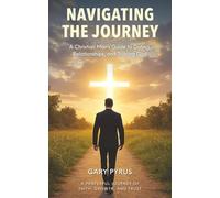 NAVIGATING THE JOURNEY: A Christian Man’s Guide to Dating, Relationships, and Trusting God