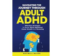 Navigating The Journey Through Adult ADHD: Effortless Strategies to Master Early Adulthood, Career Growth and Parenting