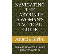 NAVIGATING THE LABYRINTH A WOMAN'S TACTICAL GUIDE: THE ART HOW TO SURVIVE IN MEN'S WORLD