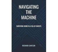 NAVIGATING THE MACHINE: Surviving Work in a Sea of Ghosts