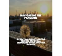 Navigating The Pandemic: A Practical Guide To Facing Anxiety And Social Distancing With A Positive Mindset