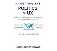 Navigating the Politics of UX Vol 2 Challenges: More Strategies and Stories from 40 Years in the Trenches