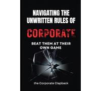Navigating the Unwritten Rules of Corporate: Beat them at their Own Game