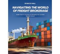 Navigating the World of Freight Brokerage: Insider Tips for Launching and Managing Your Lucrative Business Venture