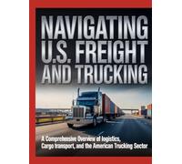 NAVIGATING U.S. FREIGHT AND TRUCKING: A COMPREHENSIVE OVERVIEW OF LOGISTICS, CARGO TRANSPORT, AND THE AMERICAN TRUCKING SECTOR