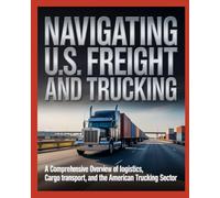 NAVIGATING U.S. FREIGHT AND TRUCKING: A COMPREHENSIVE OVERVIEW OF LOGISTICS, CARGO TRANSPORT, AND THE AMERICAN TRUCKING SECTOR
