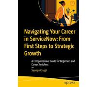 Navigating Your Career in Servicenow from First Steps to Strategic Growth: A Comprehensive Guide for Beginners and Career Switchers
