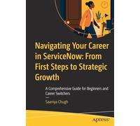 Navigating Your Career in Servicenow from First Steps to Strategic Growth: A Comprehensive Guide for Beginners and Career Switchers