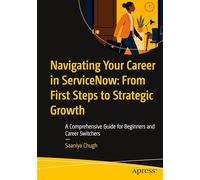 Navigating Your Career in Servicenow from First Steps to Strategic Growth: A Comprehensive Guide for Beginners and Career Switchers