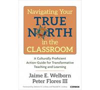 Navigating Your True North in the Classroom: A Culturally Proficient Action-Guide for Transformative Teaching and Learning