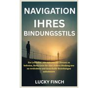 NAVIGATION IHRES BINDUNGSSTILS: Ein Leitfaden , um sich von der Distanz zu befreien, Ihren Geist für eine sichere Bindung neu zu verdrahten und dauerhafte Beziehungen aufzubauen