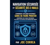 Navigation Sécurisée et Sécurité des E-mails: Comment Utiliser Internet Sans Se Faire Pirater - Comprend les E-mails Sécurisés, les VPN et les Outils de Navigation Privée: 4