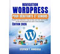 NAVIGATION WORDPRESS POUR DÉBUTANTS ET SENIORS: Un guide visuel indépendant, étape par étape, pour créer, lancer et gérer un site web professionnel sans coder ni stress technique