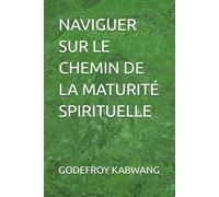 NAVIGUER SUR LE CHEMIN DE LA MATURITÉ SPIRITUELLE