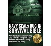 NAVY SEALS BUG-IN SURVIVAL BIBLE: A PRACTICAL GUIDE TO HOME HARDENING, LONG-TERM FOOD STORAGE, OFF-GRID MEDICINE, AND PERIMETER SECURITY WHEN HELP IS NOT COMING