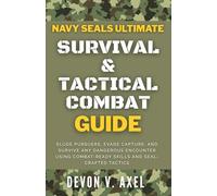 Navy SEALs Ultimate Survival & Tactical Combat Guide: Elude Pursuers, Evade Capture, and Survive Any Dangerous Encounter Using Combat-Ready Skills and SEAL-Crafted Tactics