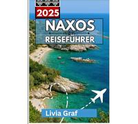 NAXOS Reiseführer 2025: Ein Insider-Guide zu den besten Attraktionen, versteckten Schätzen und authentischen Erlebnissen auf Griechenlands atemberaubender Insel