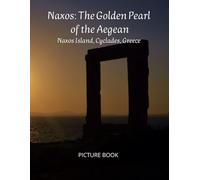 Naxos: The Golden Pearl of the Aegean: A Visual Journey Through Sun-Drenched Beaches, Ancient Ruins, and Cycladic Villages