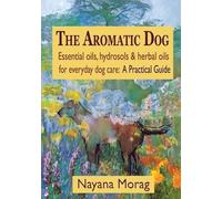 Nayana Morag The Aromatic Dog - Essential oils, hydrosols, & herbal (Tascabile)