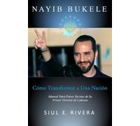 NAYIB BUKELE Cómo Transformar a Una Nación: Manual Para Países Vecinos de Su Primer Término de Liderato