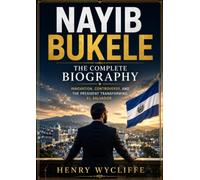 Nayib Bukele: The Complete Biography: Innovation, Controversy, and the President Transforming El Salvador