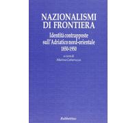 Nazionalismi di frontiera. Identità contrapposte sull'Adriatico nord-orientale 1850-1950