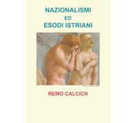 Nazionalismi ed esodi Istriani - Remo Calcich, Youcanprint - P