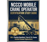 NCCCO Mobile Crane Operator Certification Study Guide: Complete Exam Prep for Core and Telescopic Boom (TLL) Exams | 490+ Practice Questions with Detailed Explanations